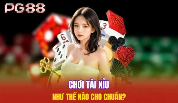 Chơi tài xỉu như thế nào cho chuẩn?