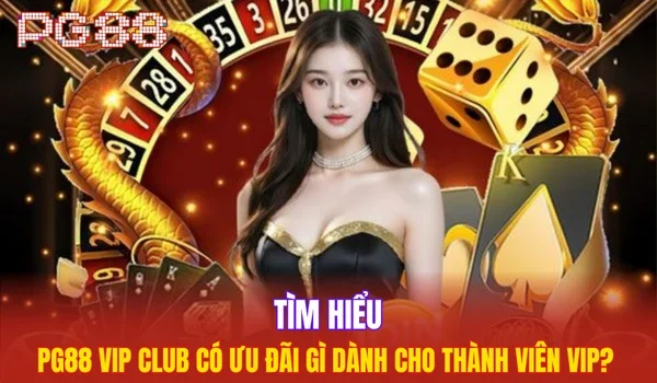Tìm hiểu PG88 Vip Club có ưu đãi gì dành cho thành viên VIP?